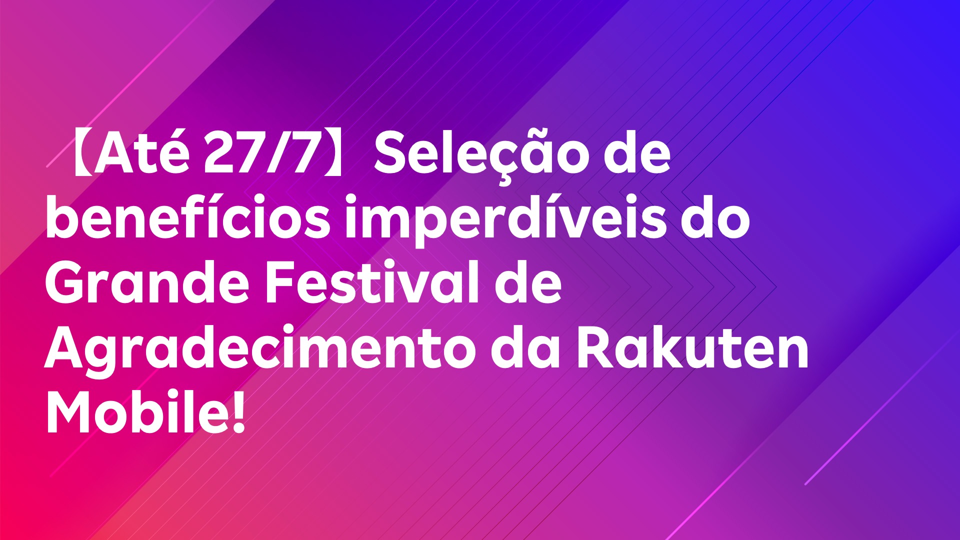 Leia mais sobre o artigo 【Até 27/7】Destaque dos super benefícios do Grande Festival de Agradecimento da Rakuten Mobile！