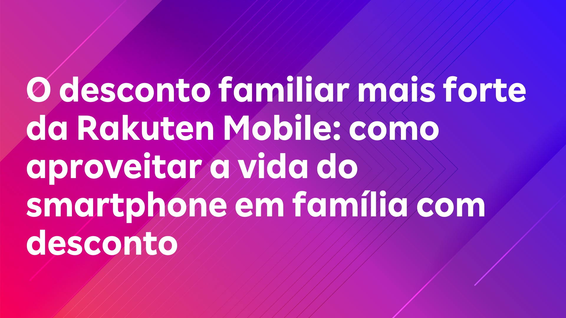 Leia mais sobre o artigo O desconto familiar mais forte da Rakuten Mobile: como aproveitar a vida do smartphone em família com desconto