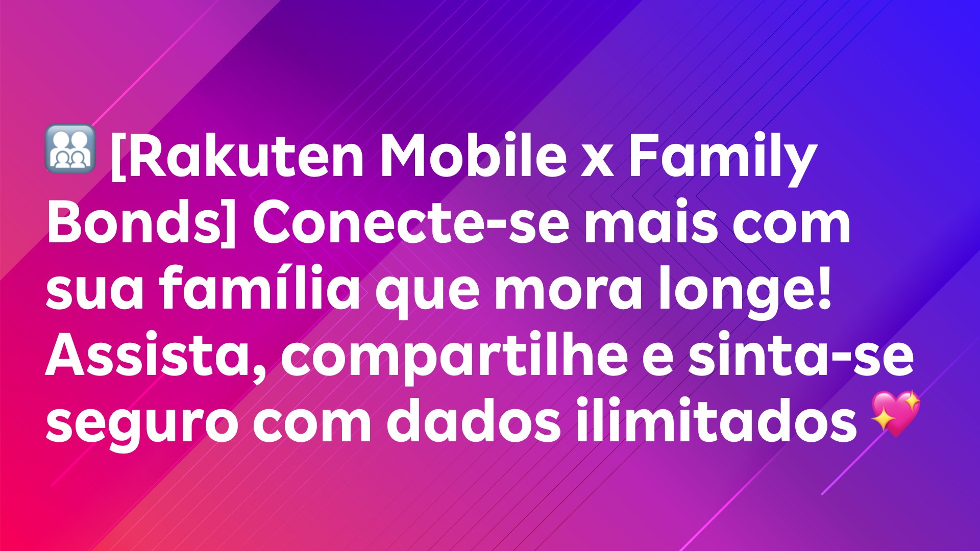 Leia mais sobre o artigo 👨‍👩‍👧‍👦 [Rakuten Mobile x Family Bonds] Conecte-se mais com sua família que mora longe! Assista, compartilhe e sinta-se seguro com dados ilimitados 💖