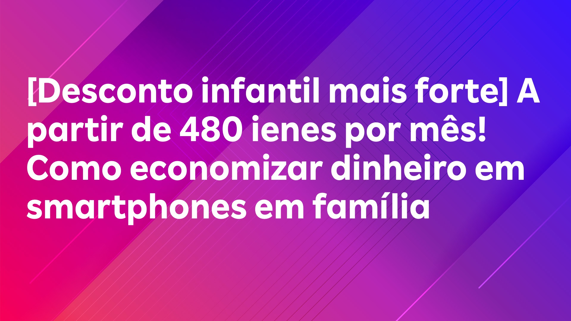 Leia mais sobre o artigo [Desconto infantil mais forte] A partir de 480 ienes por mês! Como economizar dinheiro em smartphones em família