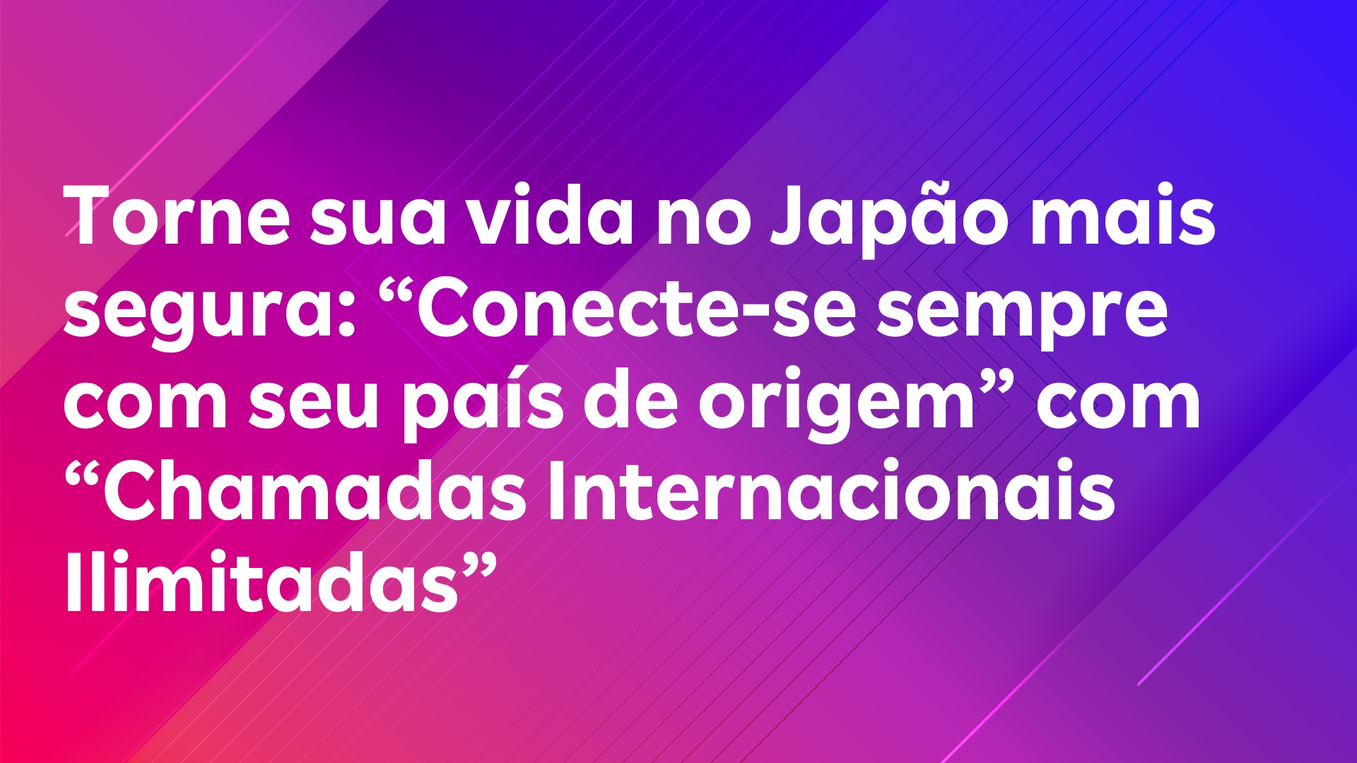 Leia mais sobre o artigo Torne sua vida no Japão mais segura: “Conecte-se sempre com seu país de origem” com “Chamadas Internacionais Ilimitadas”