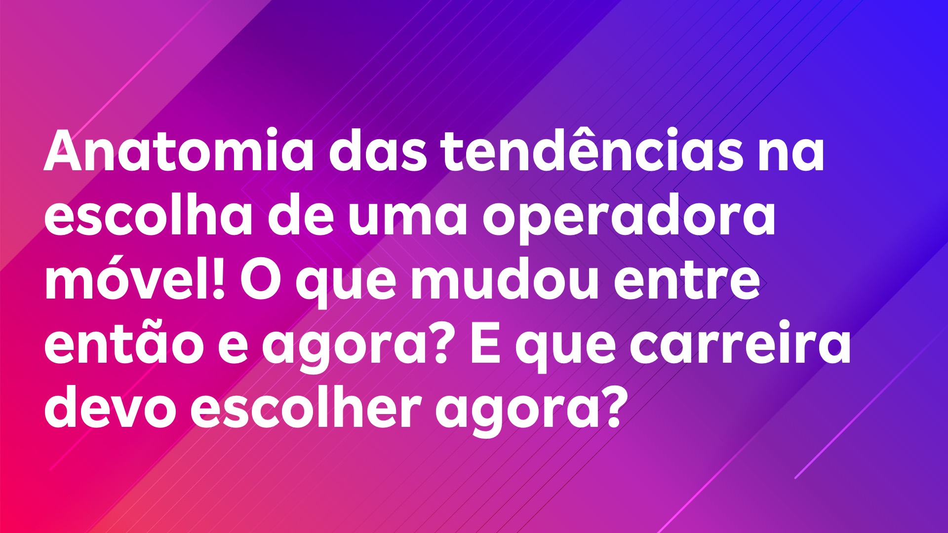 Leia mais sobre o artigo Anatomia das tendências na escolha de uma operadora móvel! O que mudou entre então e agora? E que carreira devo escolher agora?