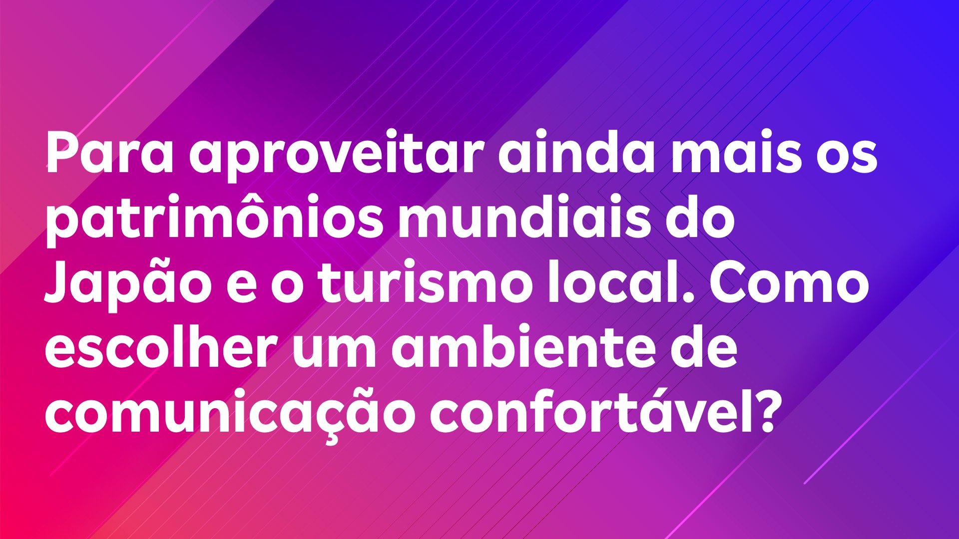 Leia mais sobre o artigo Para aproveitar ainda mais os patrimônios mundiais do Japão e o turismo local. Como escolher um ambiente de comunicação confortável?