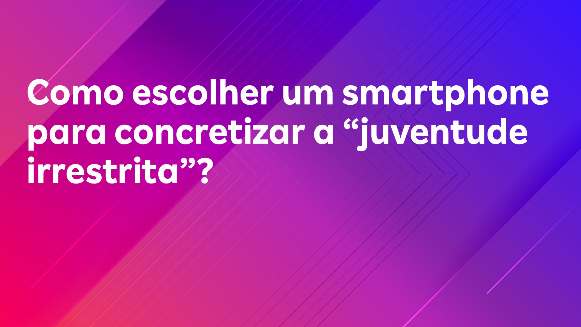 Leia mais sobre o artigo Como escolher um smartphone para concretizar a “juventude irrestrita”?