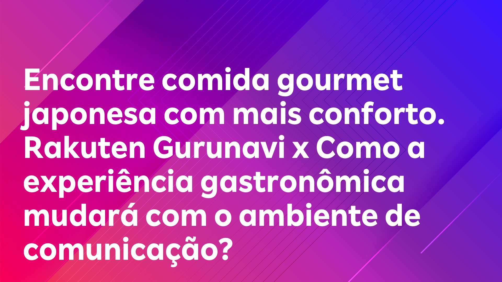 Leia mais sobre o artigo Encontre comida gourmet japonesa com mais conforto. Rakuten Gurunavi x Como a experiência gastronômica mudará com o ambiente de comunicação?