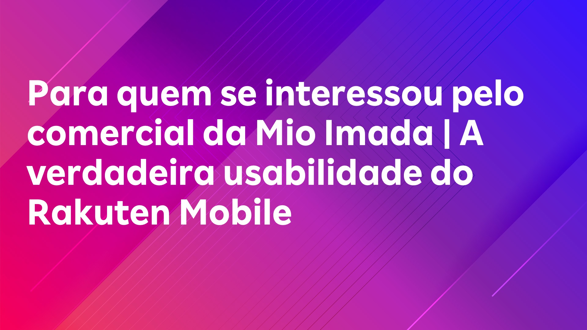 Leia mais sobre o artigo Para quem se interessou pelo comercial da Mio Imada | A verdadeira usabilidade do Rakuten Mobile