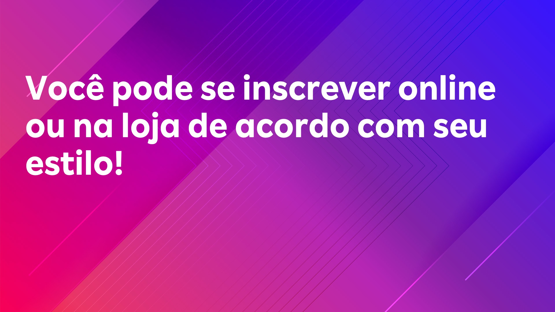 Leia mais sobre o artigo Você pode se inscrever online ou na loja de acordo com seu estilo!