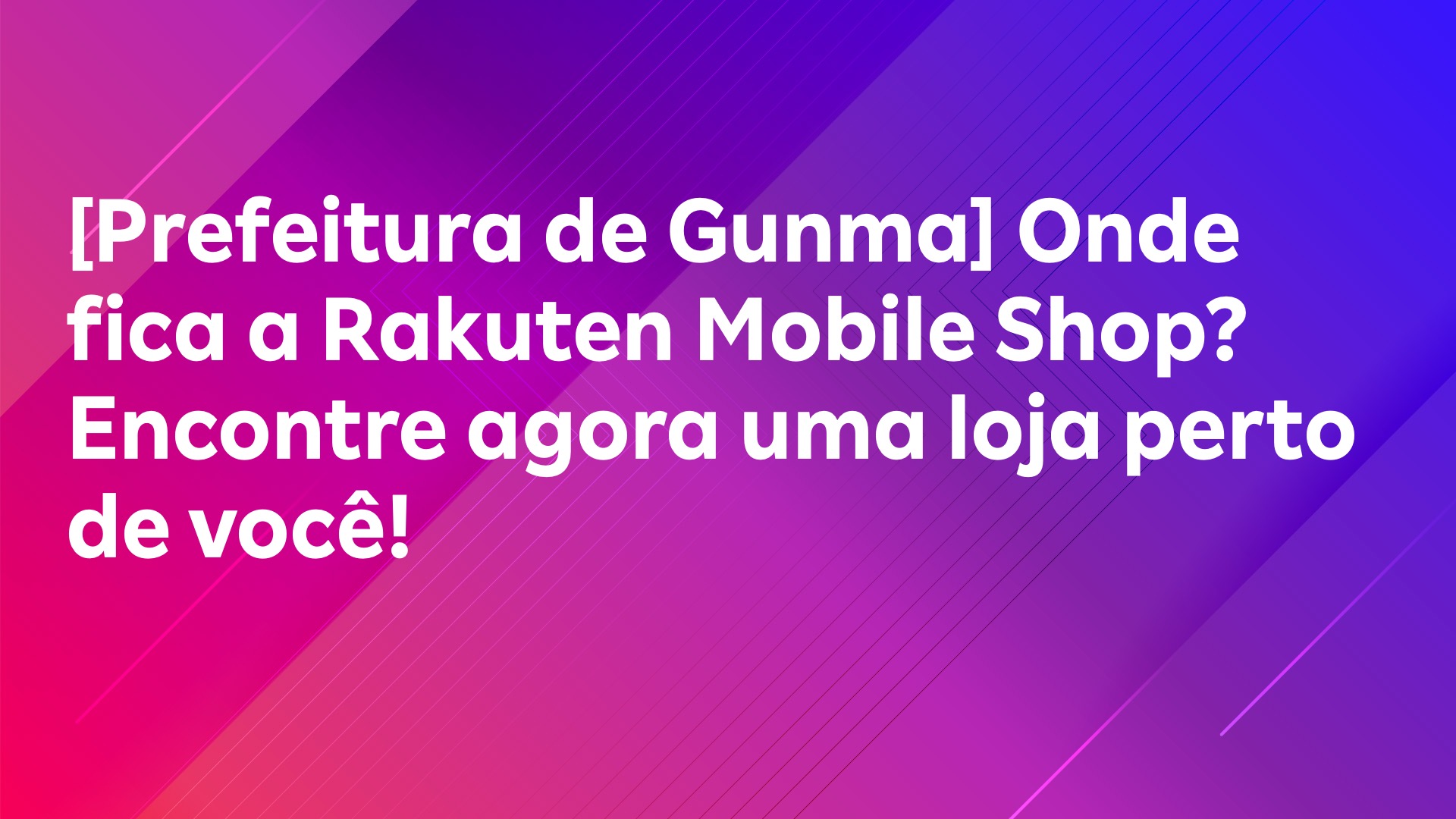 Leia mais sobre o artigo [Prefeitura de Gunma] Onde fica a Rakuten Mobile Shop? Encontre agora uma loja perto de você!
