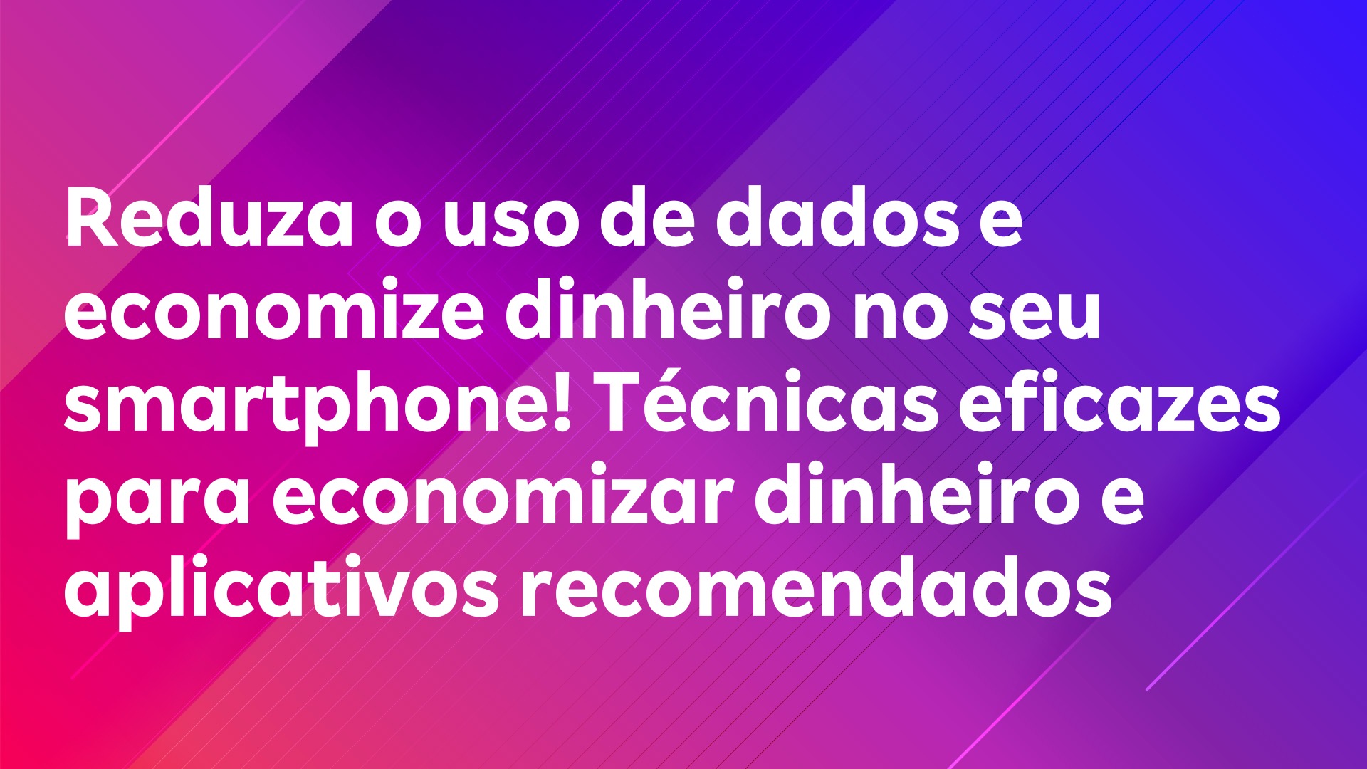 Leia mais sobre o artigo Reduza o uso de dados e economize dinheiro no seu smartphone! Técnicas eficazes para economizar dinheiro e aplicativos recomendados