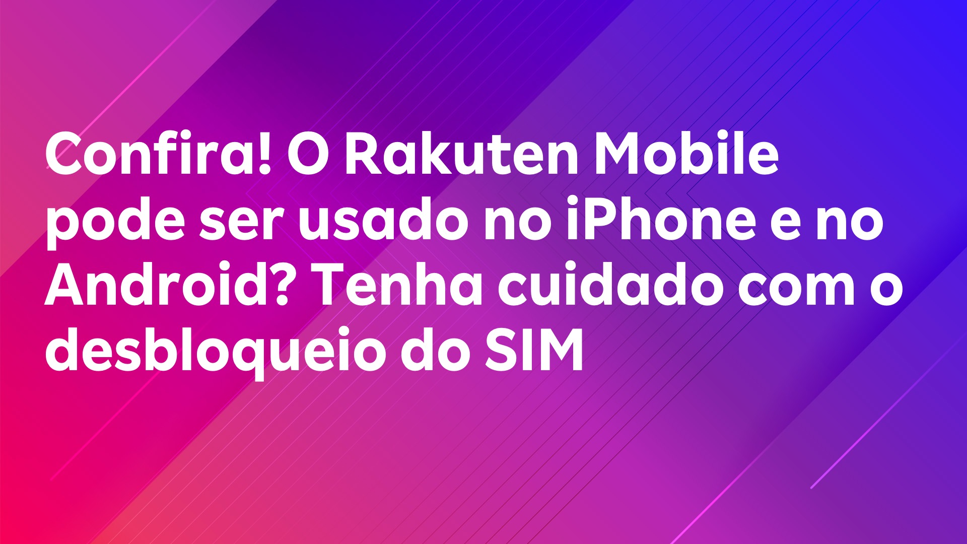 Leia mais sobre o artigo Confira! O Rakuten Mobile pode ser usado no iPhone e no Android? Tenha cuidado com o desbloqueio do SIM