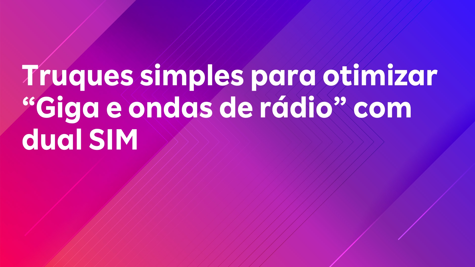 Leia mais sobre o artigo Truques simples para otimizar “Giga e ondas de rádio” com dual SIM