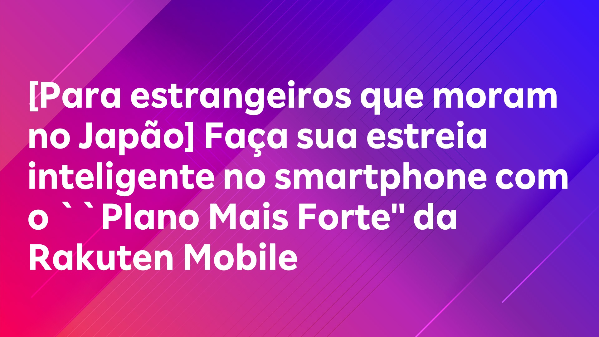 Leia mais sobre o artigo [Para estrangeiros que moram no Japão] Faça sua estreia inteligente no smartphone com o “Plano Mais Forte” da Rakuten Mobile