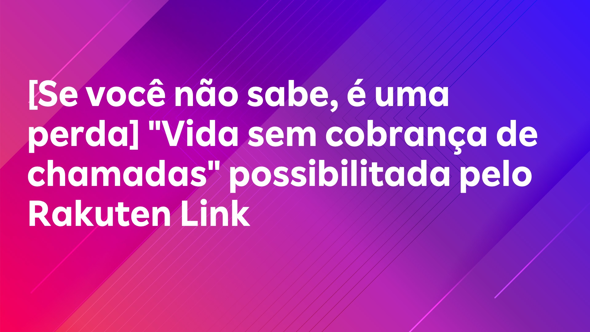 Leia mais sobre o artigo [Se você não sabe, é uma perda] “Vida sem cobrança de chamadas” possibilitada pelo Rakuten Link