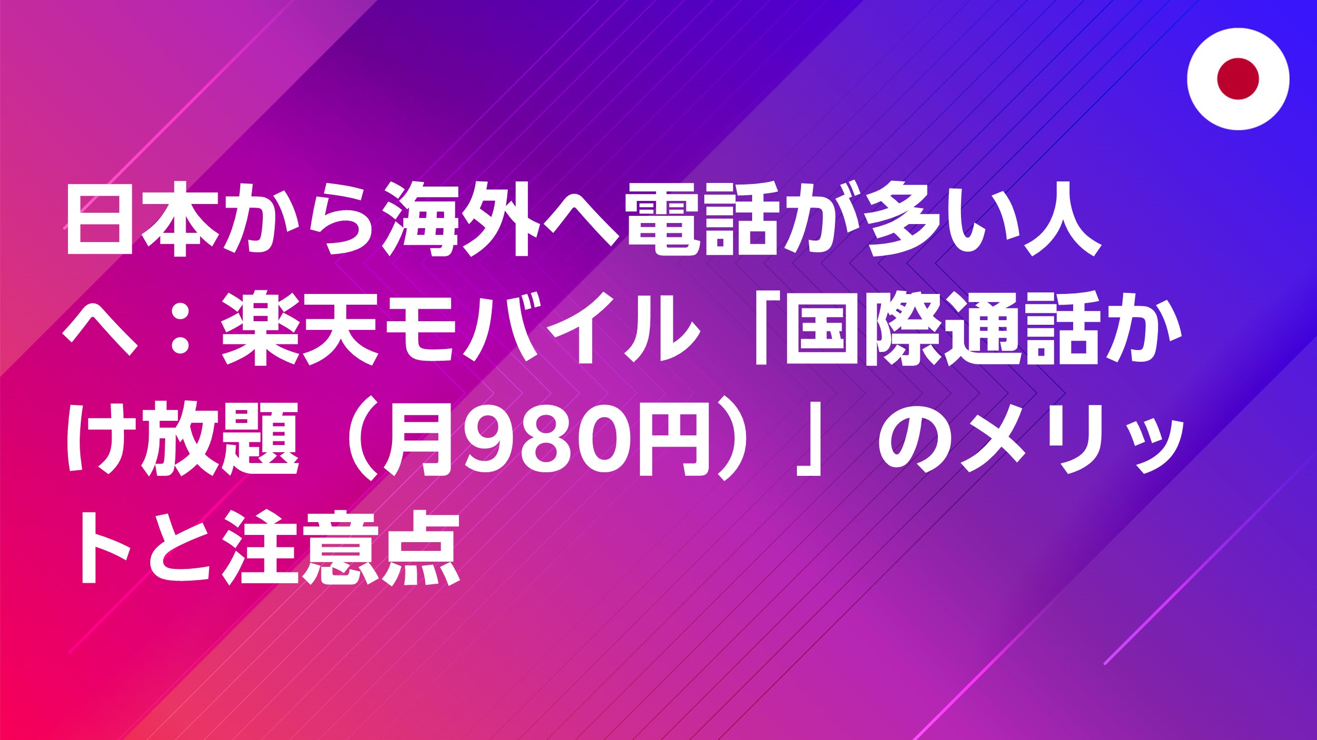 投稿についてもっと詳しく 日本から海外へ電話が多い人へ：楽天モバイル「国際通話かけ放題（月980円）」のメリットと注意点