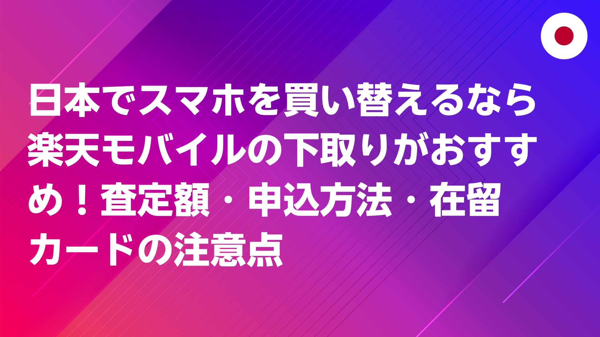 投稿についてもっと詳しく 日本でスマホを買い替えるなら楽天モバイルの下取りがおすすめ！査定額・申込方法・在留カードの注意点