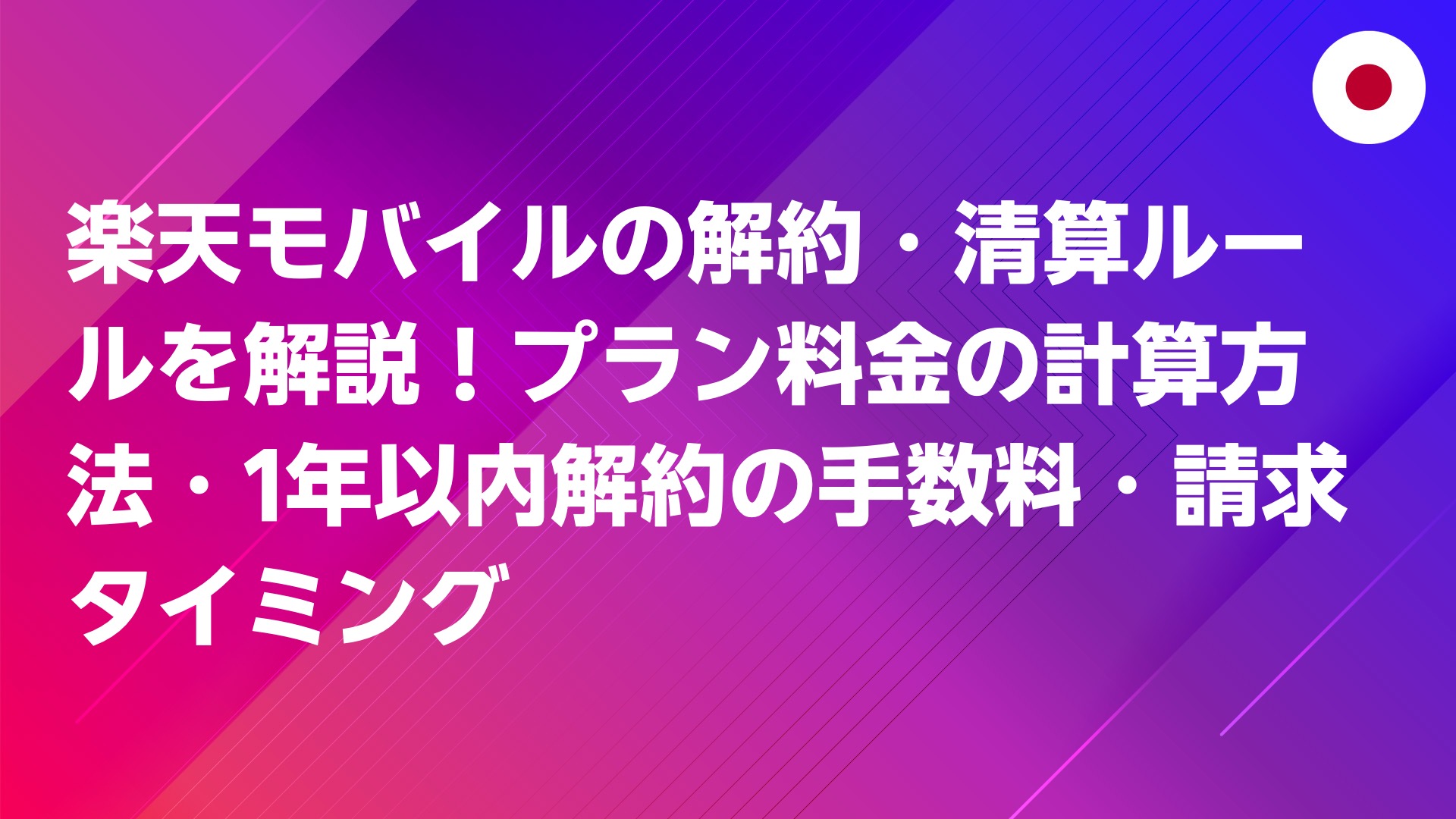 投稿についてもっと詳しく 楽天モバイルの解約・清算ルールを解説！プラン料金の計算方法・1年以内解約の手数料・請求タイミング