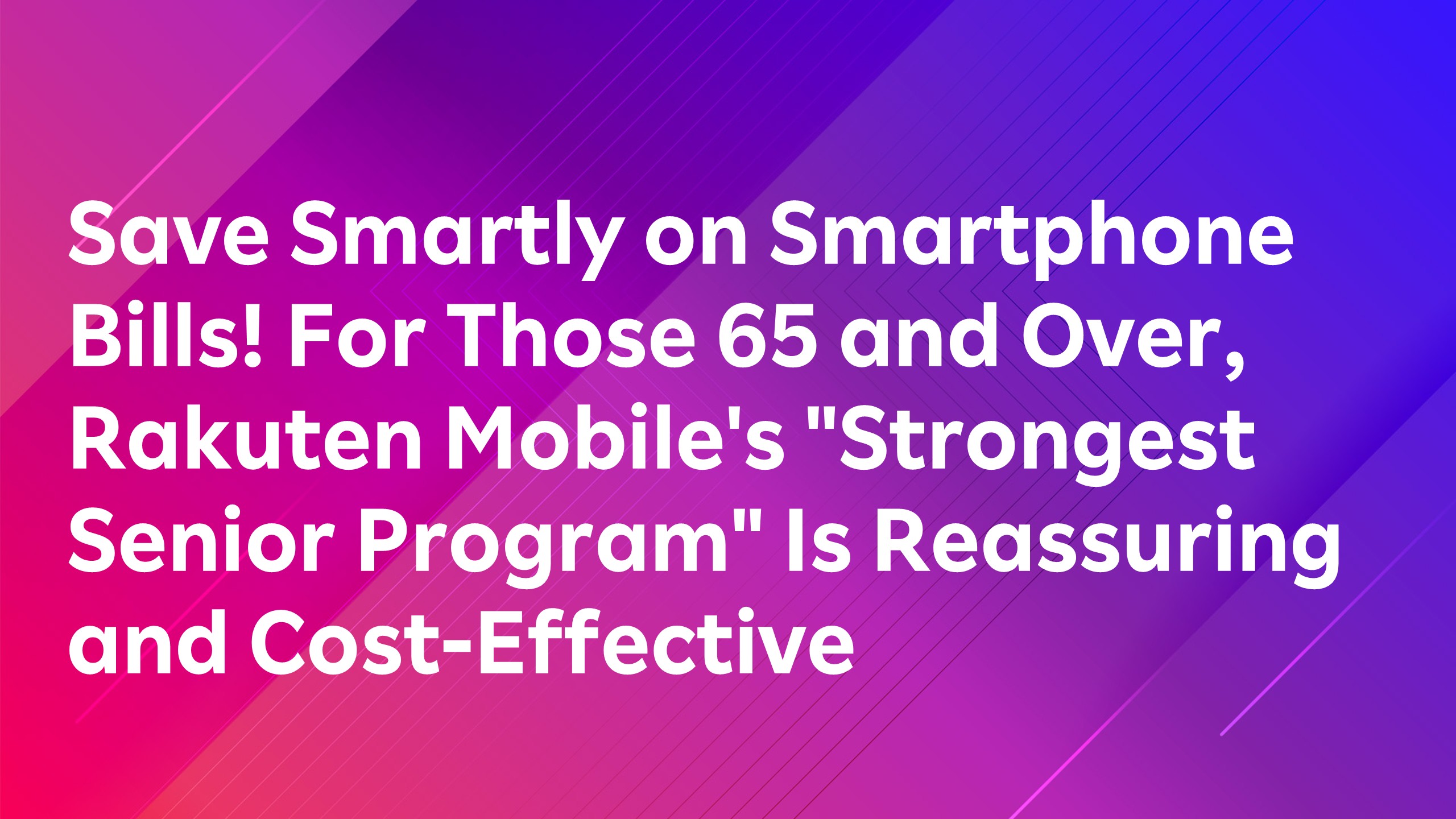 Read more about the article Save Smartly on Smartphone Bills! For Those 65 and Over, Rakuten Mobile’s “Strongest Senior Program” Is Reassuring and Cost-Effective