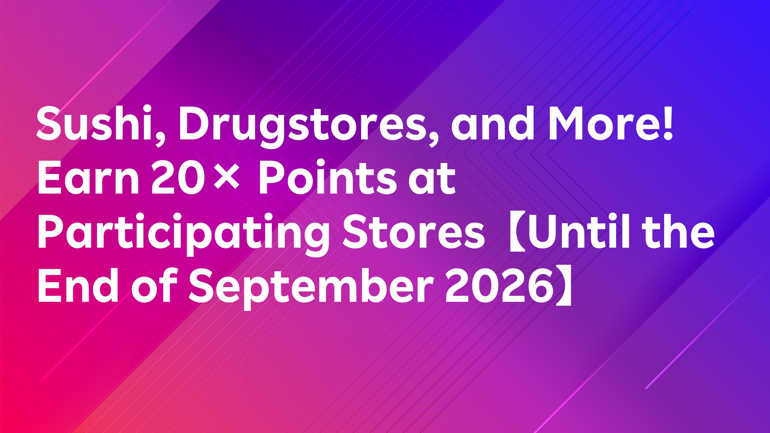 Read more about the article Sushi, Drugstores, and More! Earn 20× Points at Participating Stores【Until the End of September 2026】