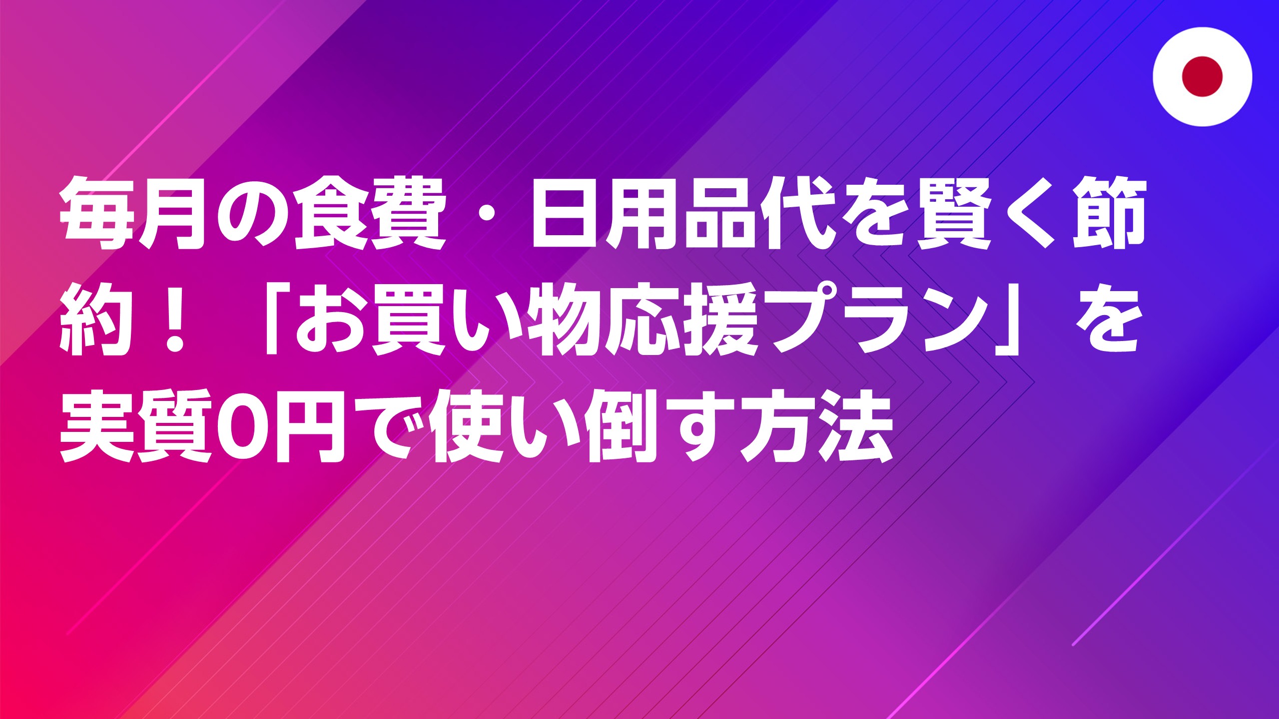 投稿についてもっと詳しく 毎月の食費・日用品代を賢く節約！「お買い物応援プラン」を実質0円で使い倒す方法