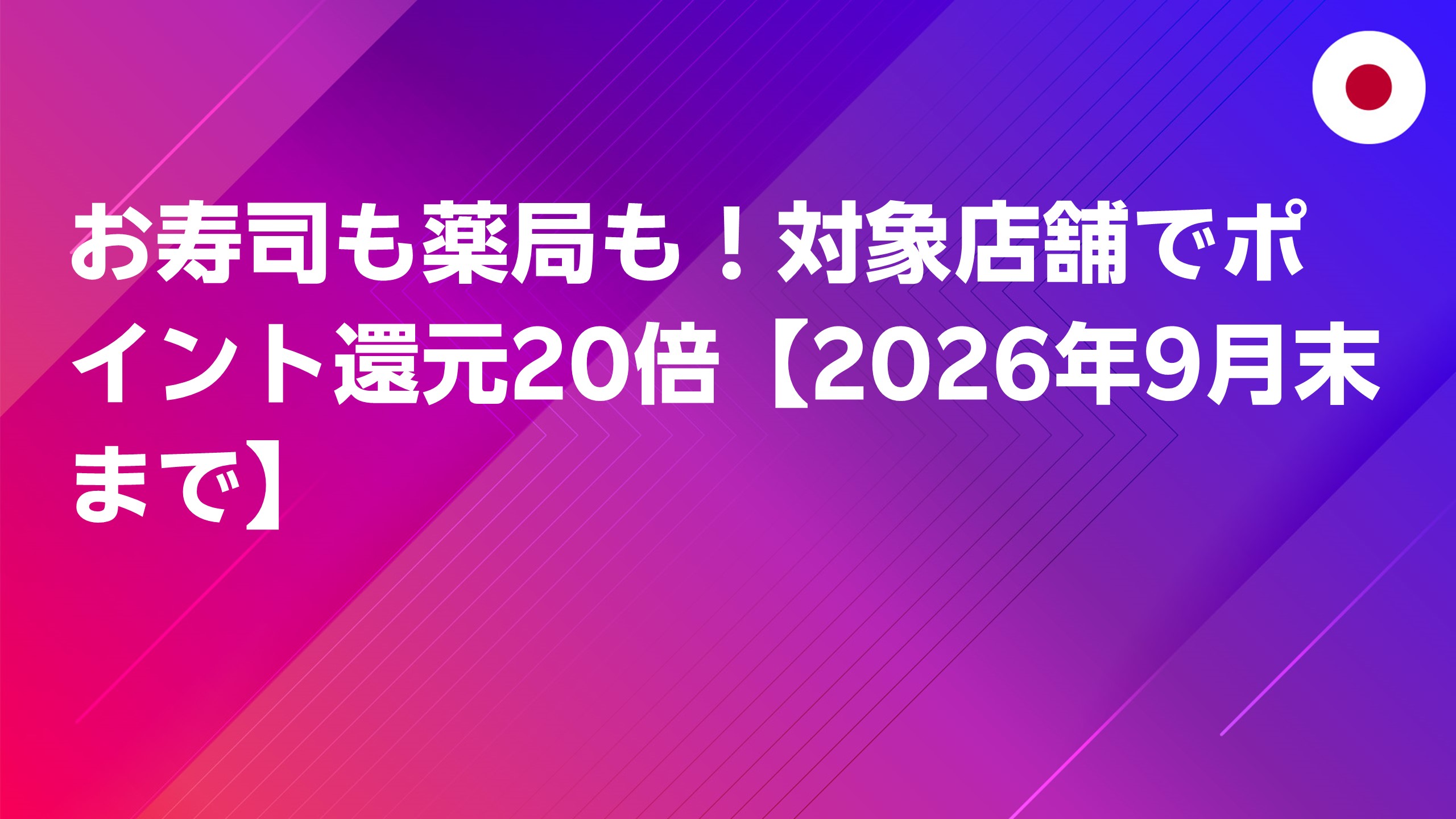 投稿についてもっと詳しく お寿司も薬局も！対象店舗でポイント還元20倍【2026年9月末まで】