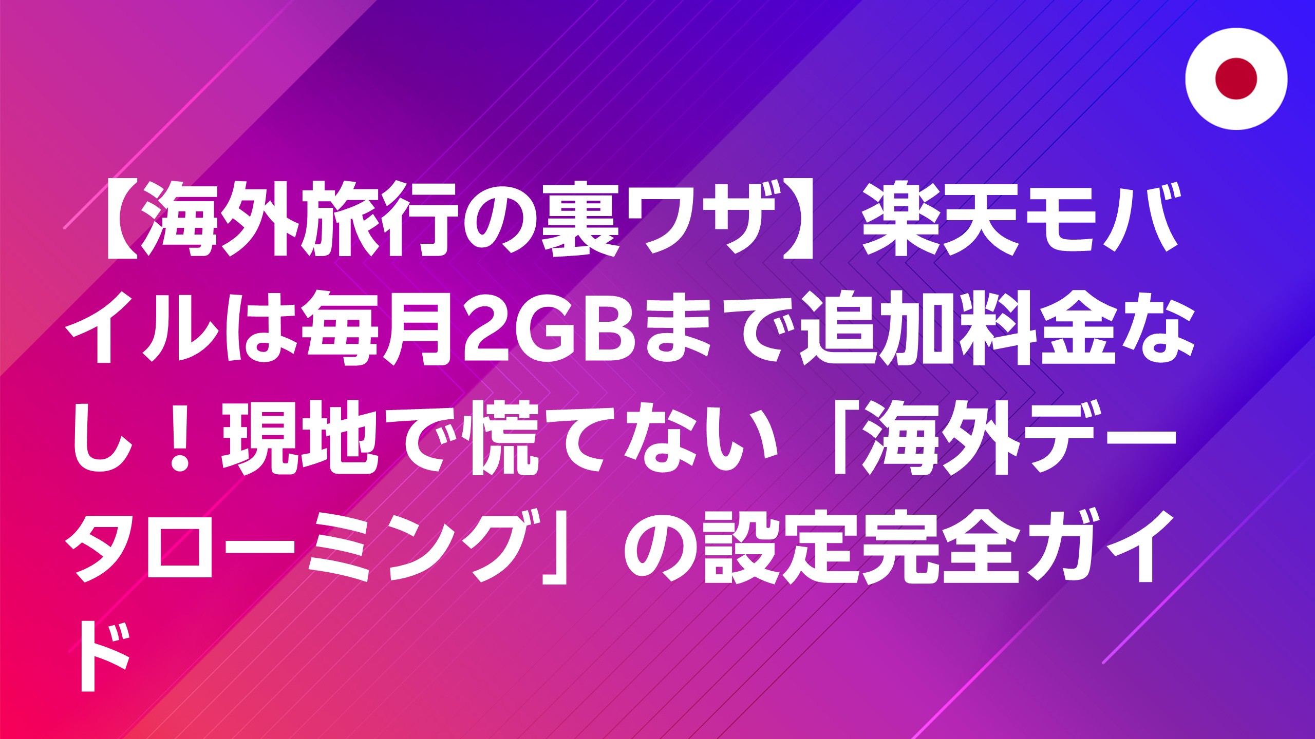 投稿についてもっと詳しく 【海外旅行の裏ワザ】楽天モバイルは毎月2GBまで追加料金なし！現地で慌てない「海外データローミング」の設定完全ガイド