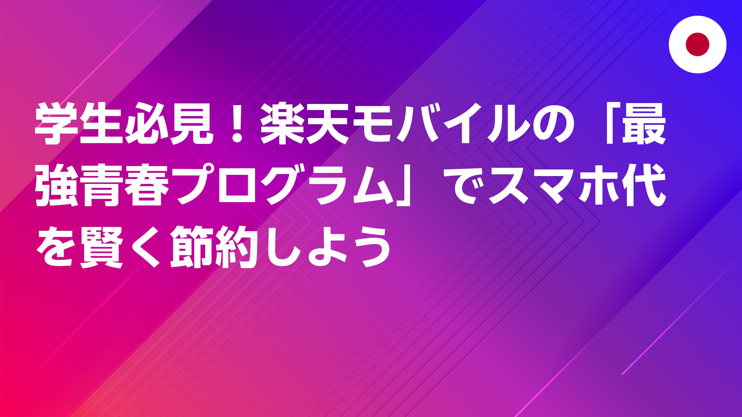 投稿についてもっと詳しく 学生必見！楽天モバイルの「最強青春プログラム」でスマホ代を賢く節約しよう