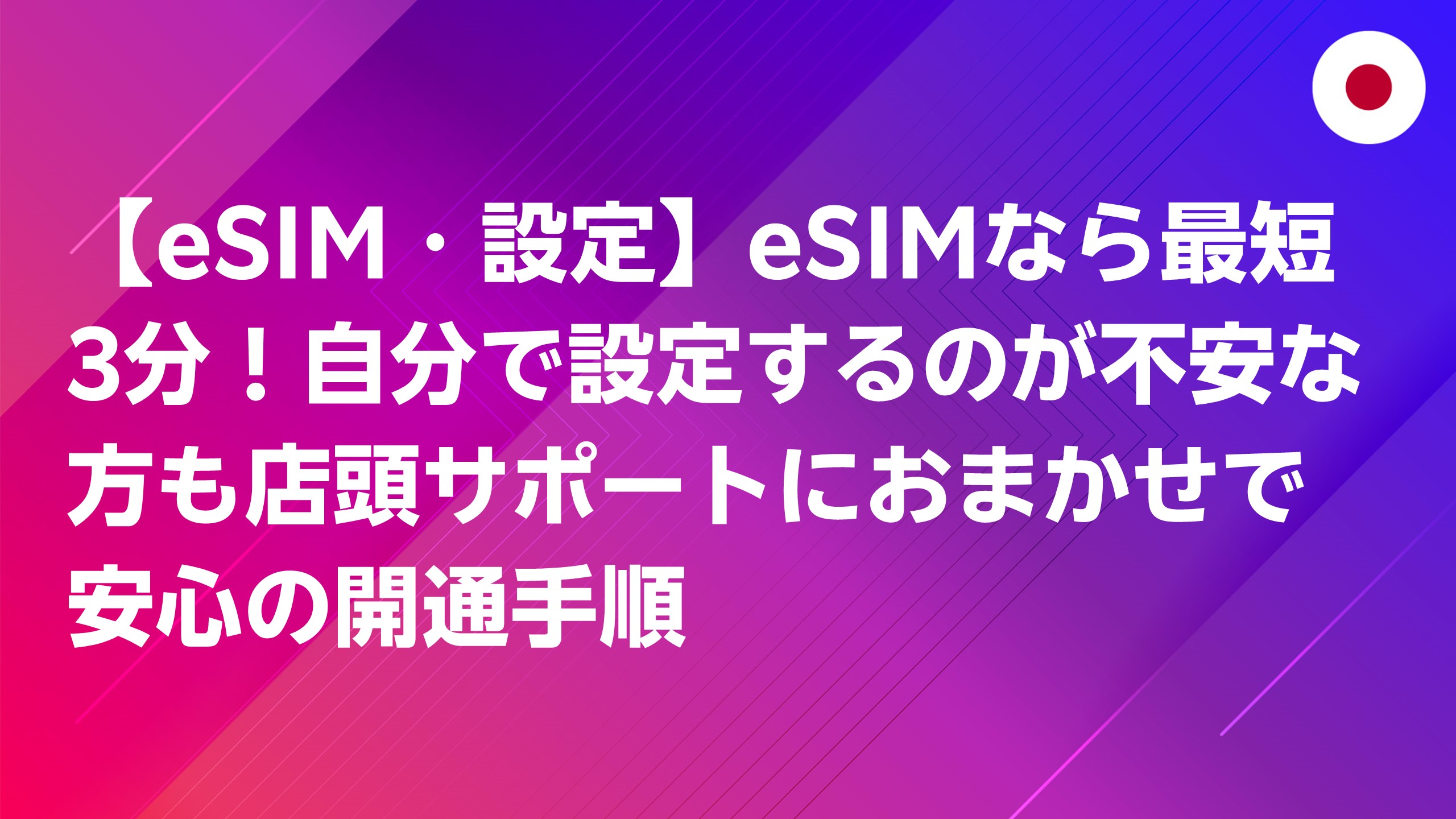 投稿についてもっと詳しく 【eSIM・設定】eSIMなら最短3分！自分で設定するのが不安な方も店頭サポートにおまかせで安心の開通手順