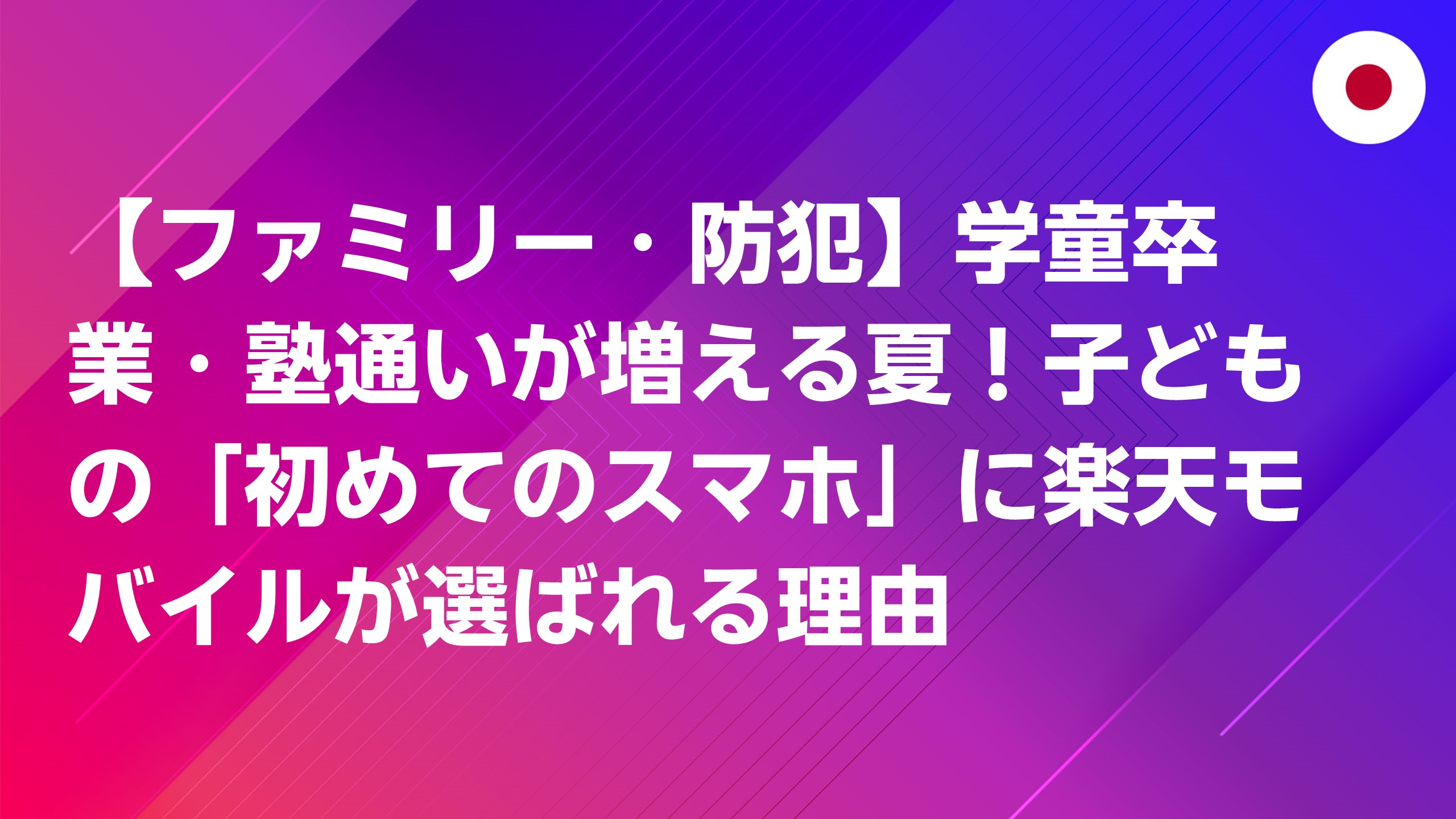 投稿についてもっと詳しく 【ファミリー・防犯】学童卒業・塾通いが増える夏！子どもの「初めてのスマホ」に楽天モバイルが選ばれる理由