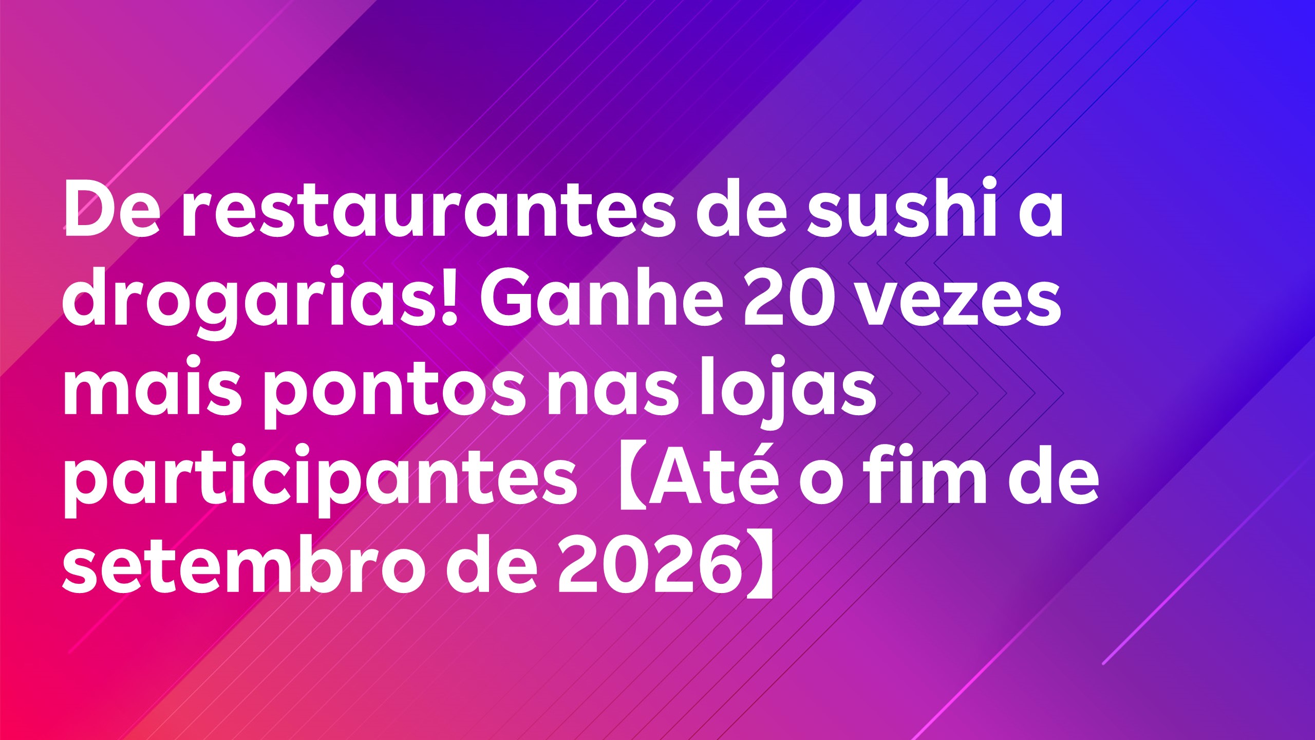 Leia mais sobre o artigo De restaurantes de sushi a drogarias! Ganhe 20 vezes mais pontos nas lojas participantes【Até o fim de setembro de 2026】