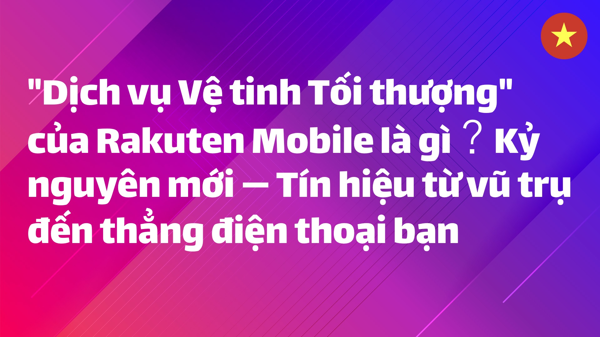 Read more about the article “Dịch vụ Vệ tinh Tối thượng” của Rakuten Mobile là gì？Kỷ nguyên mới — Tín hiệu từ vũ trụ đến thẳng điện thoại bạn