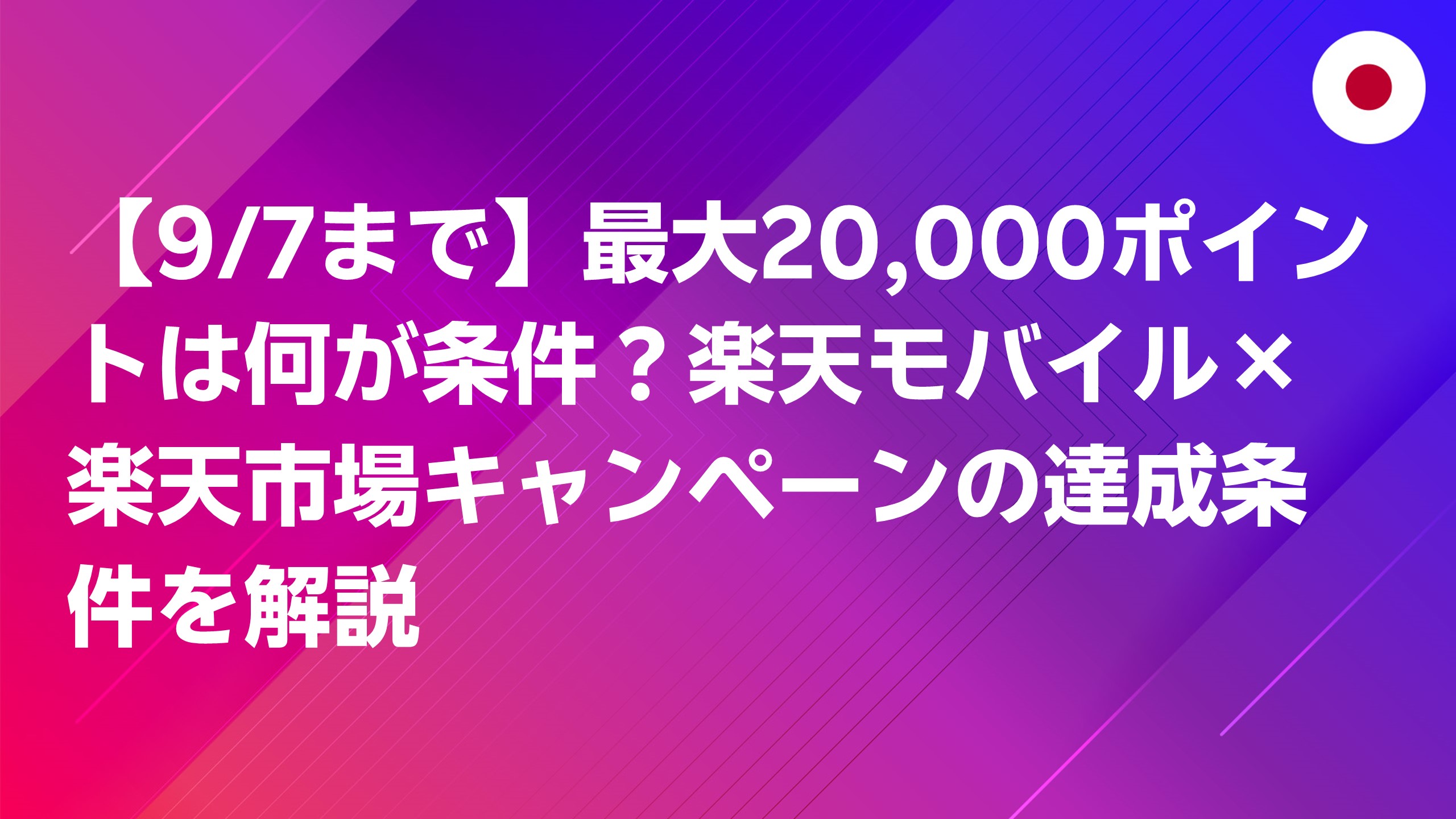 投稿についてもっと詳しく 【2026/9/7まで】最大20,000ポイントは何が条件？楽天モバイル×楽天市場キャンペーンの達成条件を解説