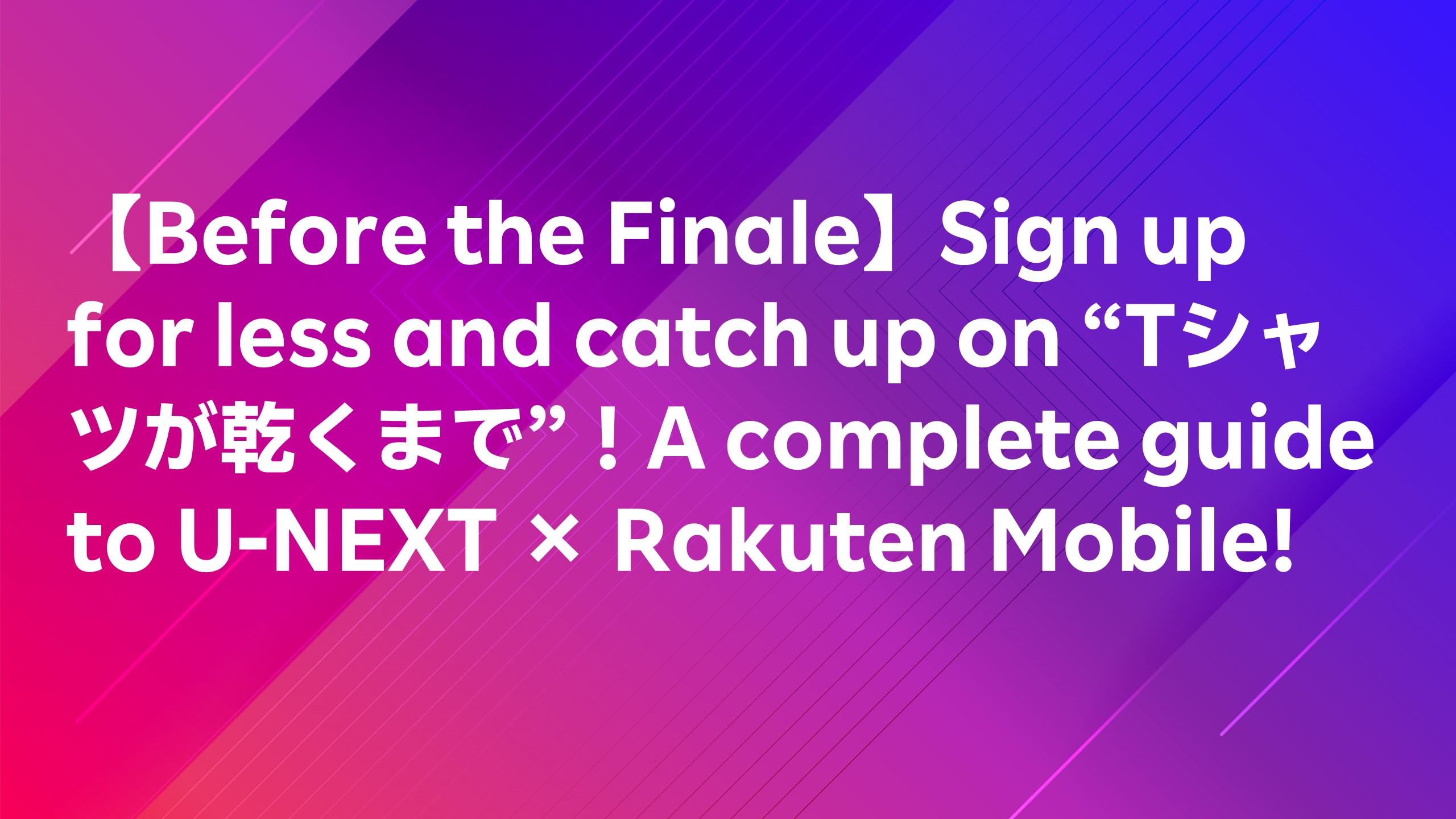 Read more about the article 【Before the Finale】Sign up for less and catch up on “Tシャツが乾くまで”！A complete guide to U-NEXT × Rakuten Mobile!