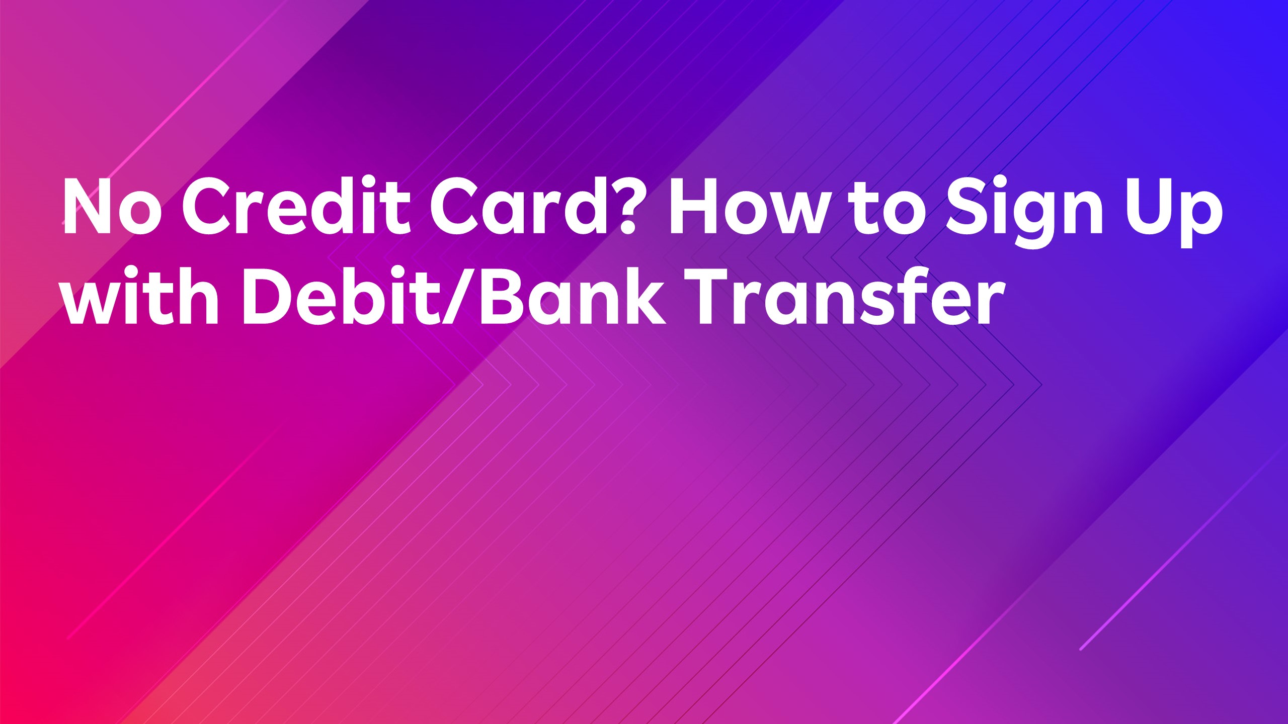 Read more about the article No Credit Card? How to Sign Up with Debit/Bank Transfer