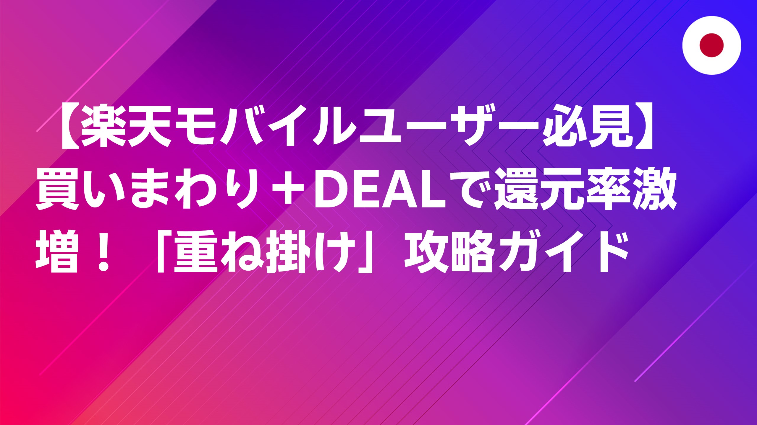 投稿についてもっと詳しく 【楽天モバイルユーザー必見】買いまわり＋DEALで還元率激増！「重ね掛け」でポイントを最大化する攻略術