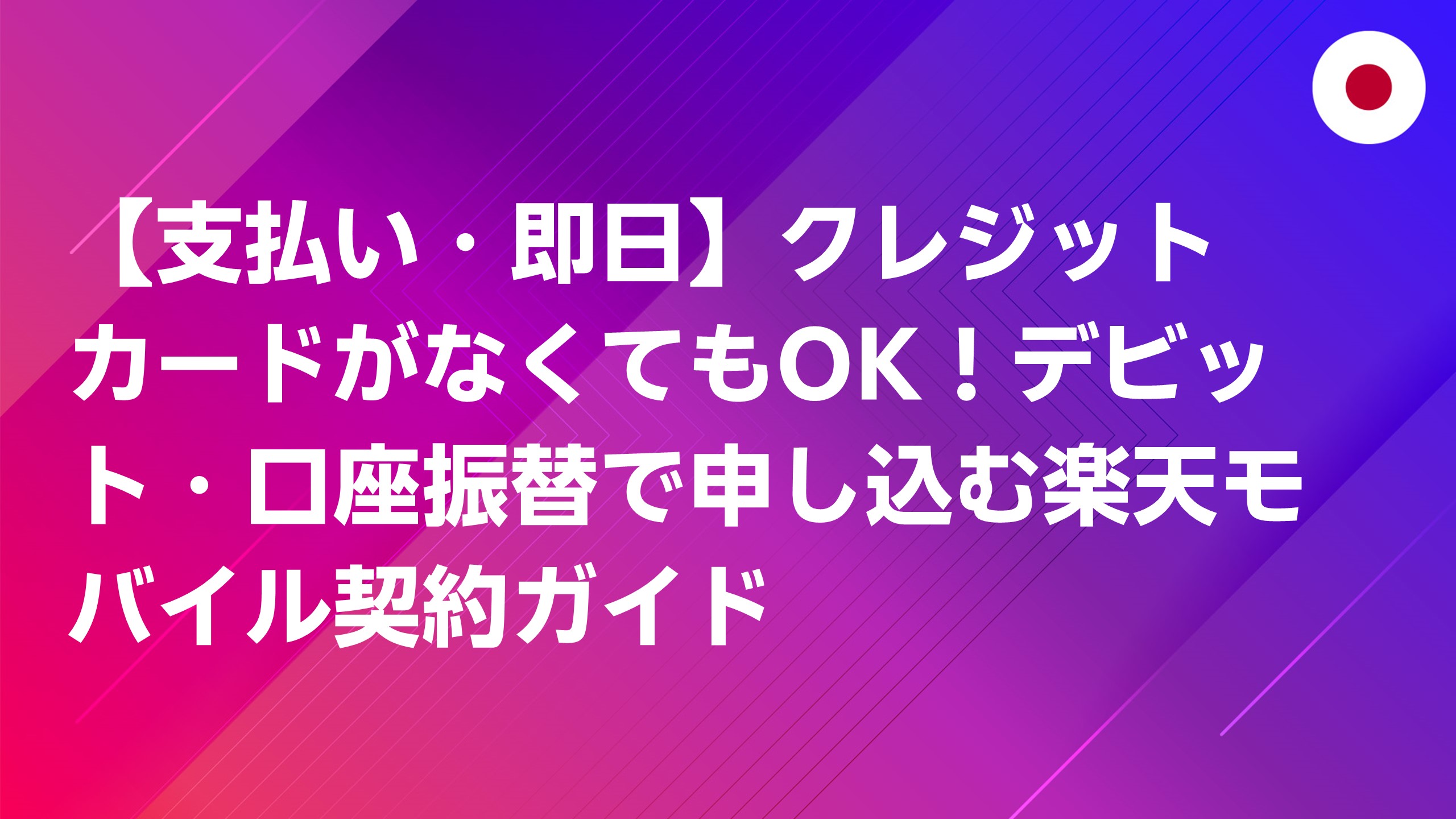 投稿についてもっと詳しく 【支払い・即日】クレジットカードがなくてもOK！デビット・口座振替で申し込む楽天モバイル契約ガイド
