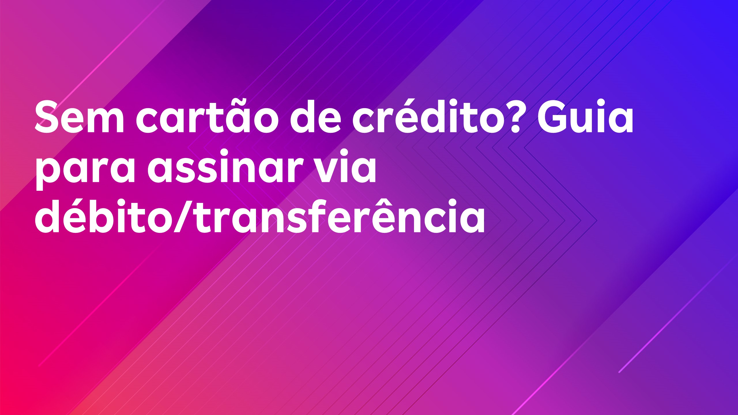 Leia mais sobre o artigo Sem cartão de crédito? Guia para assinar via débito/transferência