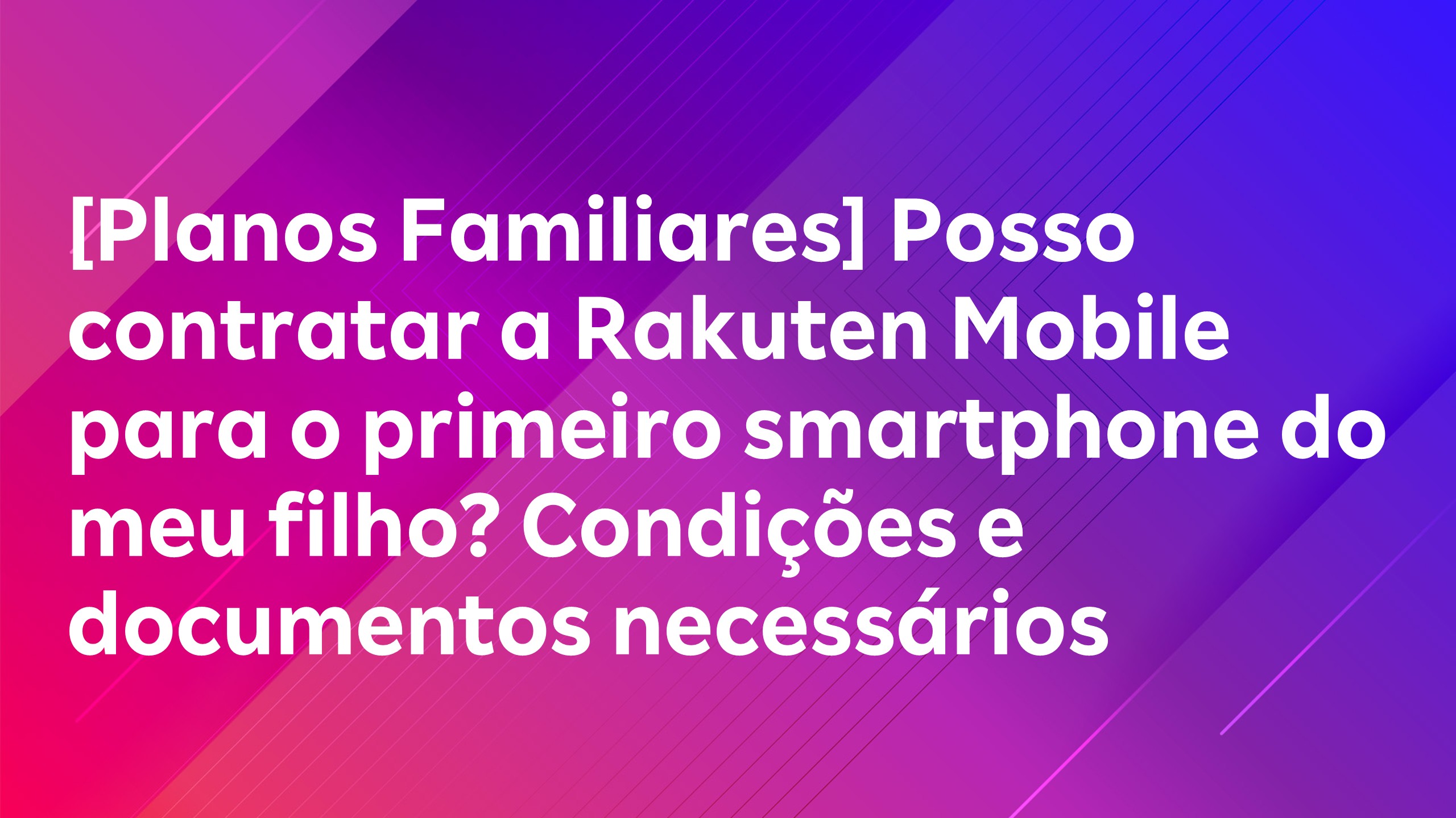 Leia mais sobre o artigo [Planos Familiares] Posso contratar a Rakuten Mobile para o primeiro smartphone do meu filho? Condições e documentos necessários