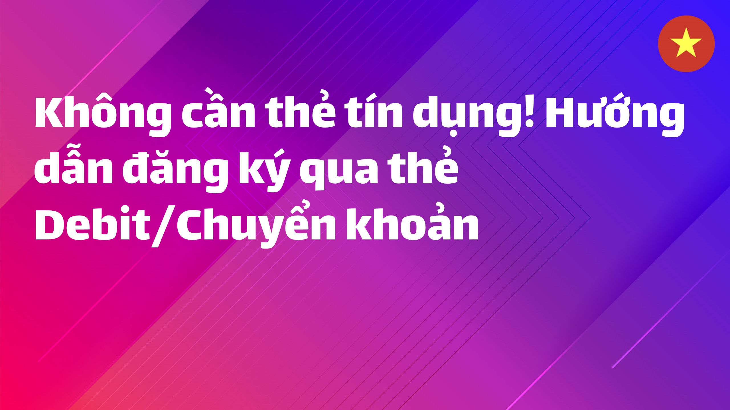Read more about the article Không cần thẻ tín dụng! Hướng dẫn đăng ký qua thẻ Debit/Chuyển khoản