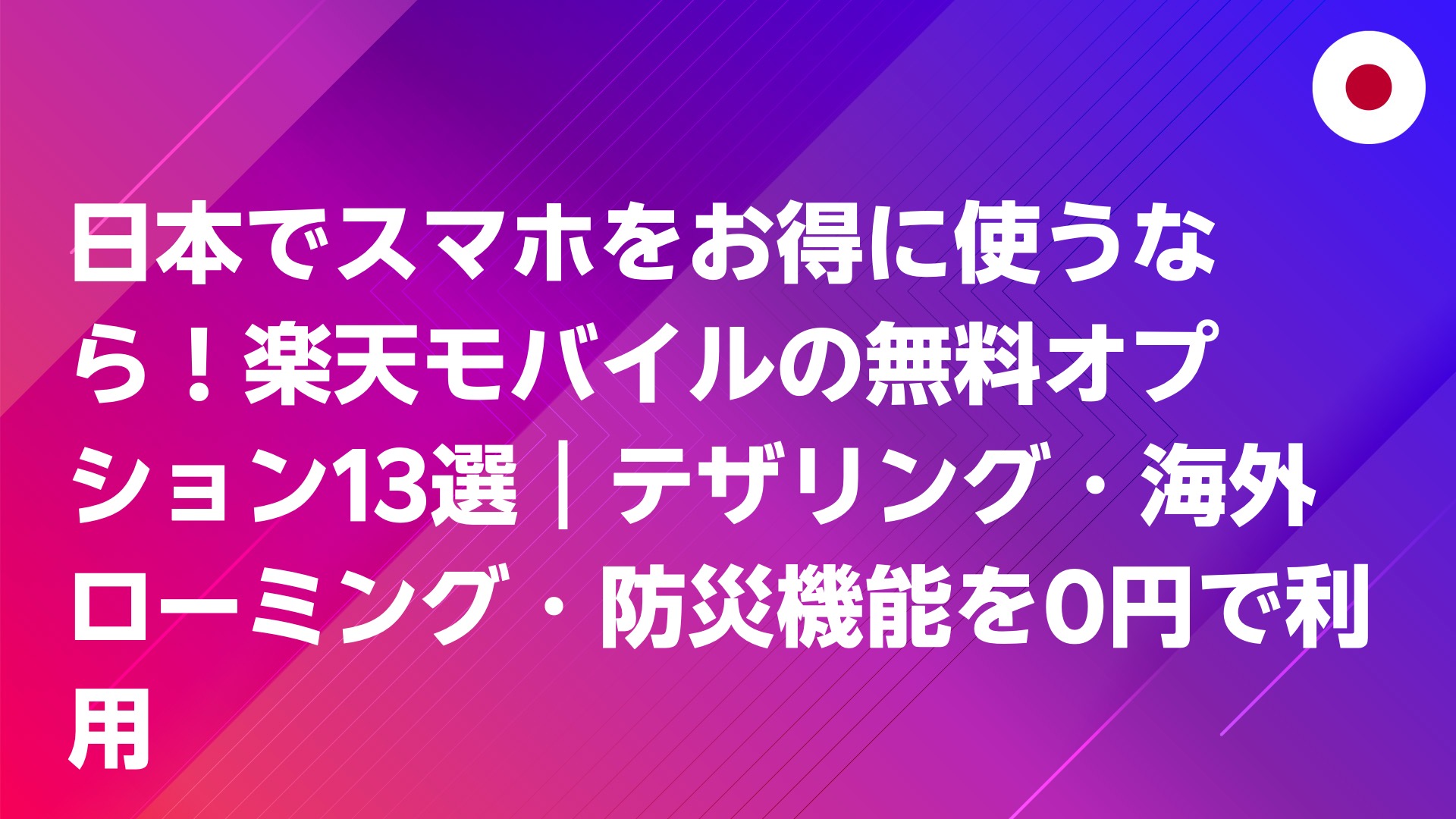 投稿についてもっと詳しく 日本でスマホをお得に使うなら！楽天モバイルの無料オプション13選｜テザリング・海外ローミング・防災機能を0円で利用